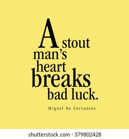 "A stout man's heart breaks bad luck." Miguel De Cervantes