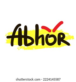 Abhor - inspire motivational quote. Hand drawn lettering. Hand drawn beautiful lettering. Print for inspirational poster, t-shirt, bag, cups, card, flyer, sticker, badge. Emotional vector writing