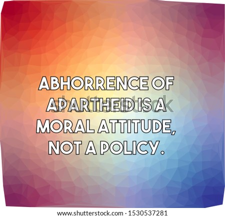 Abhorrence of apartheid is a moral attitude not a policy