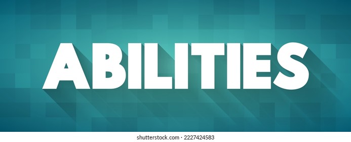 Abilities - possession of the qualities required to do something, necessary skill, competence or power, text concept background