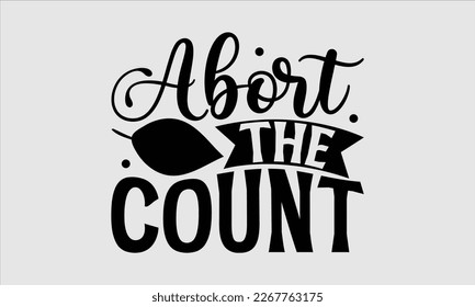 Abort the count- Women's day t-shirt design, Hand drawn lettering phrase, Sarcastic typography svg design, Vector EPS Editable Files, For stickers banner, prints on bags, pillows. svg