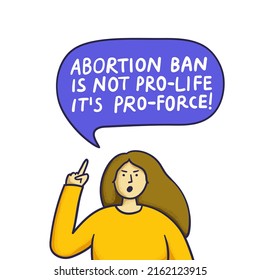 Abortion ban is not pro-life it's pro-force. Hand drawn vector lettering quote illustration. Protest against abortion illegalization, women rights protection slogan, demonstration poster with text