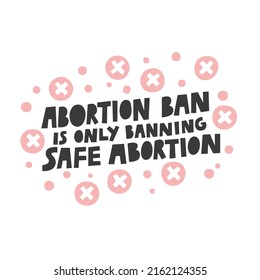 Abortion ban is only banning safe abortion vector lettering quote illustration. Women protest against abortion illegalization. Human rights protection demonstration, poster design with text slogan