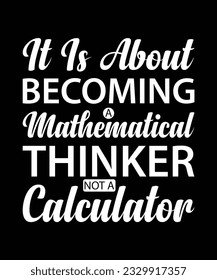 IT IS ABOUT BECOMING A MATHEMATICAL THINKER NOT A CALCULATOR. T-SHIRT DESIGN. PRINT TEMPLATE.TYPOGRAPHY VECTOR ILLUSTRATION.