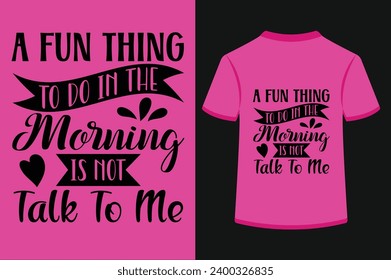 About A Fun Thing To Do In The Morning Is Not Talk To Me T-shirt Design .