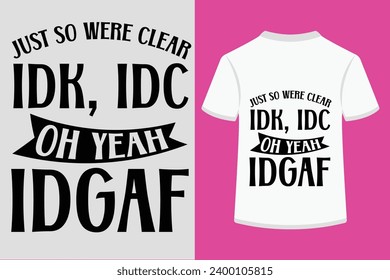 About Just So Were Clear Idk, Idc Oh Yeah And Also Idgaf T-shirt Design .