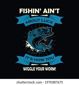 Fishin’aint About Luck It’s How You Wiggle Your Worm a text-based t-shirt design