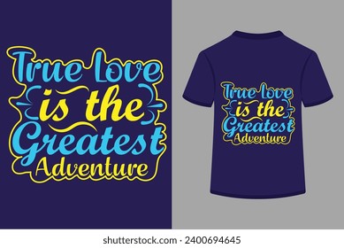 About True Love Is The Greatest Adventure T-shirt Design . This is a editable file .