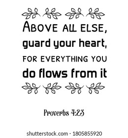 Above all else, guard your heart, for everything you do flows from it. Bible verse quote