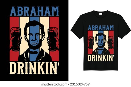 Abraham Drinkin,4th of July tshirt, Independence Day t shirt.4th of July t-Shirts for Abraham Drinkin' Tee.t-shirt vector illustrator