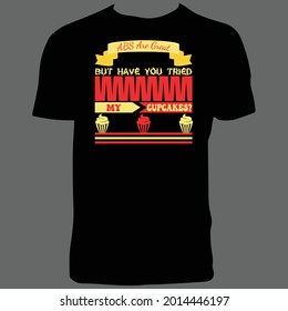 ABS Are Great But Have You Tried My Cupcakes T Shirt Design.