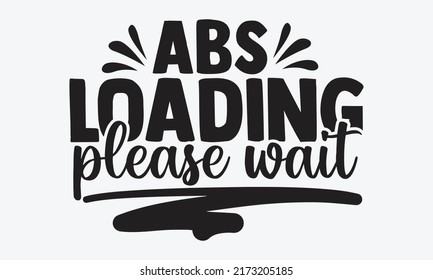 Abs loading please wait - Gym Motivation t shirts design, Hand drawn lettering phrase, Calligraphy t shirt design, Isolated on white background, svg Files for Cutting Cricut and Silhouette, EPS 10, ca