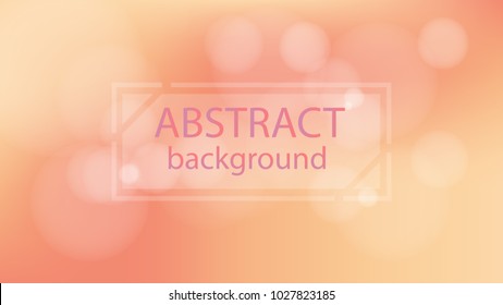 Abstract background with bokeh effect. Vector delicate backdrop.Subtle defocused wallpaper.Warm gradient color.For your prints, cards, flyers, brochures, posters, banners etc.