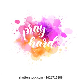 Abstract background with watercolor colorful splashes. Pray hard - handwritten modern calligraphy lettering. Yellow and pink colored.