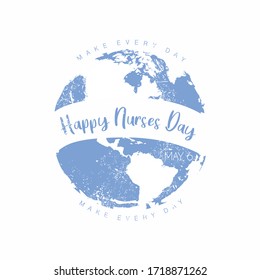 An abstract illustration of Make Every Day a Happy Nurses Day on an isolated globe in blue grunge effect 