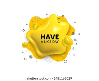 Abstract liquid 3d shape. Have a nice day tag. Happy holiday offer. Chill wish message. Holiday message. Fluid speech bubble banner. Yellow text liquid shape. Vector