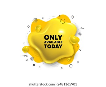 Abstract liquid 3d shape. Only available today tag. Special offer price sign. Advertising discounts symbol. Only available today message. Fluid speech bubble banner. Yellow text liquid shape. Vector