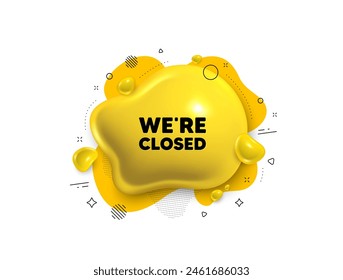 Abstract liquid 3d shape. We are closed tag. Business closure sign. Store bankruptcy symbol. Closed message. Fluid speech bubble banner. Yellow text liquid shape. Vector