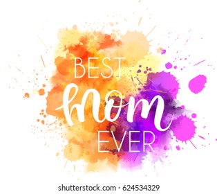 Abstract orange and purple colored watercolor splash blot with calligraphy message "Best mom ever". Design element for Mother's day holiday.