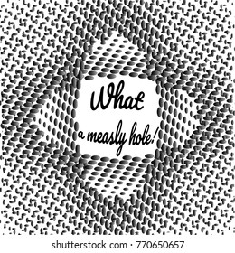 Abstract pattern of monochrome dotted,that make up round and oval futuristic lines and figures and hole in the center.Text  What a measly hole! Vector illustration for website design,textiles,mock up.