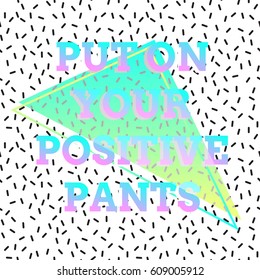 Abstract poster in style 80s, 90s. Black and white dashed background texture. Geometric shapes in neon colors. In the style of Vaporwave and Memphis. Design of quote Put on your positive pants.