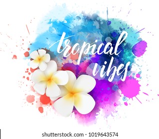 Abstract travel background with plumeria flowers on colorful watercolor splash. Handwritten  modern calligraphy lettering message "Tropical vibes"