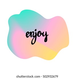Abstract vector blot colorful background, gradient blend spot dialog bubble with hand drawn lettering Enjoy, light yellow green and pink colors, isolated on white background, vector eps 10