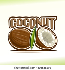 Abstract vector illustration of logo for the whole coconut still life composition  and chopped coconut halves with green leaves and white coco fragrant flesh.  