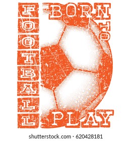 Abstract vector illustration scratched orange football ball and inscription born to play football. Design for print on fabric or t-shirt.
