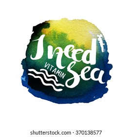 Abstract watercolor art hand paint on white background with lettering quote. Motivational poster I need in the sea. Vector illustration