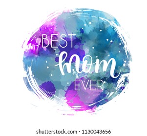 Abstract watercolor splash blot in  grunge round shape. Calligraphy message "Best mom ever". Design element for Mother's day holiday.