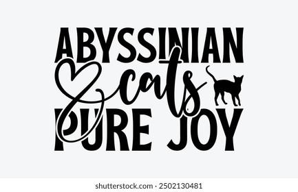 Abyssinian Cats Pure Joy - Abyssinian Cat T-Shirt Design, Hand Drawn Lettering Phrase Isolated On White Background, Calligraphy Graphic Design.