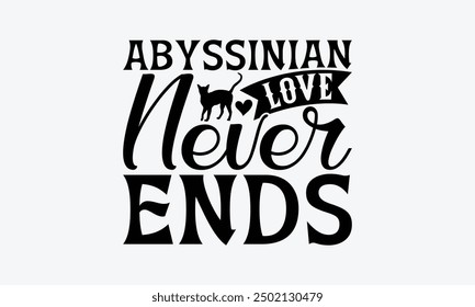 Abyssinian Love Never Ends - Abyssinian Cat T-Shirt Design, Illustration With Hand-Lettering And Decoration Elements, Cameo, Cricut, Eps, Files A Cutting.