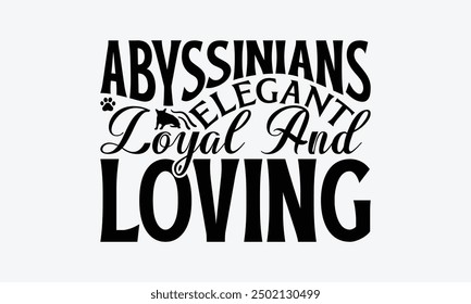 Abyssinians Elegant Loyal And Loving - Abyssinian Cat T-Shirt Design, Hand Drawn Lettering Phrase Isolated On White Background, Calligraphy Graphic Design.