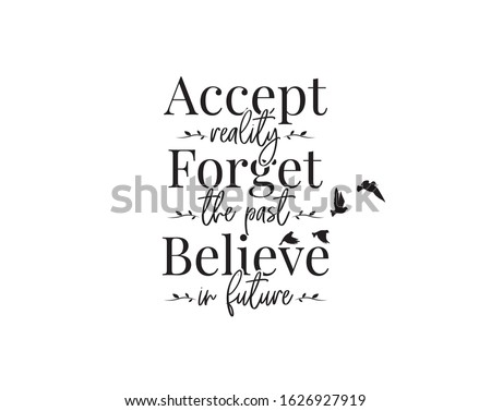 Accept reality, forget the past, believe in future, vector. Wording design, lettering. Motivational, inspirational, positive, life quotes and affirmation. Wall art, artwork, wall decals, poster design