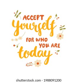 Accept yourself for who you are today - hand-drawn lettering. Motivational quote decorated with flowers in warm colors. Pretty doodle design for t-shirt, cup, sticker, print, banner, bag, etc.