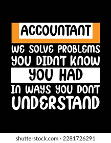 ACCOUNTANT WE SOLVE PROBLEMS YOU DIDN'T KNOW YOU HAD IN WAYS YOU DON'T UNDERSTAND. T-SHIRT DESIGN. PRINT TEMPLATE. TYPOGRAPHY VECTOR ILLUSTRATION.