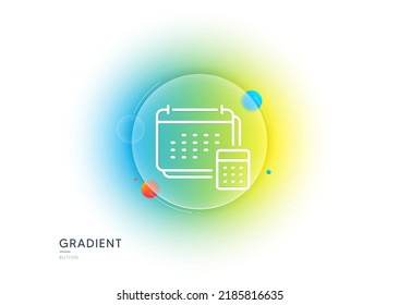 Accounting calendar line icon. Gradient blur button with glassmorphism. Calculate annual report sign. Planner calculator symbol. Transparent glass design. Account line icon. Vector