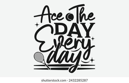 Ace The Day Every Day - Tennis t shirts design, Calligraphy graphic design, typography element, Cute simple vector sign, Motivational, inspirational life quotes, artwork design.