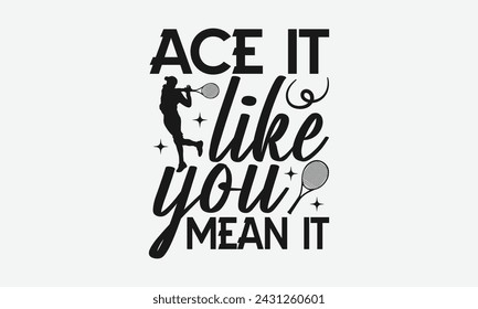 Ace It Like You Mean It - Tennis t shirts design, Calligraphy graphic design, typography element, Cute simple vector sign, Motivational, inspirational life quotes, artwork design.