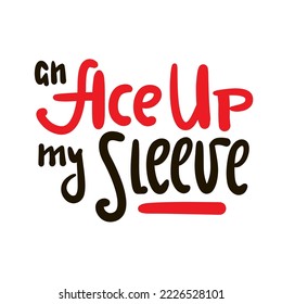 An Ace up my sleeve - simple inspire motivational quote. Youth slang, idiom. Hand drawn lettering. Print for inspirational poster, t-shirt, bag, cups, card, flyer, sticker, badge. Cute funny vector