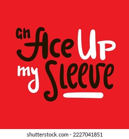 An Ace up my sleeve - simple inspire motivational quote. Youth slang, idiom. Hand drawn lettering. Print for inspirational poster, t-shirt, bag, cups, card, flyer, sticker, badge. Cute funny vector