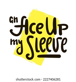 An Ace up my sleeve - simple inspire motivational quote. Youth slang, idiom. Hand drawn lettering. Print for inspirational poster, t-shirt, bag, cups, card, flyer, sticker, badge. Cute funny vector