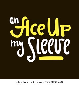 An Ace up my sleeve - simple inspire motivational quote. Youth slang, idiom. Hand drawn lettering. Print for inspirational poster, t-shirt, bag, cups, card, flyer, sticker, badge. Cute funny vector