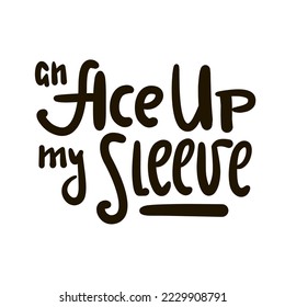 An Ace up my sleeve - simple inspire motivational quote. Youth slang, idiom. Hand drawn lettering. Print for inspirational poster, t-shirt, bag, cups, card, flyer, sticker, badge. Cute funny vector