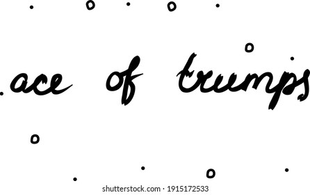 Ace of trumps phrase handwritten. Lettering calligraphy text. Isolated word black modern