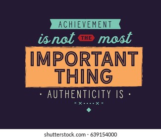 Achievement is not the most important thing -- Authenticity is. Integrity Quotes
