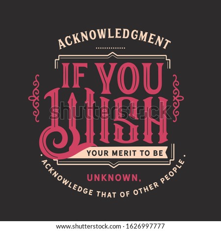 acknowledgment if you wish your merit to be unknown, acknowledge that of other people quote