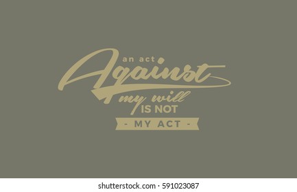 An act against my will is not my act. motivation quote