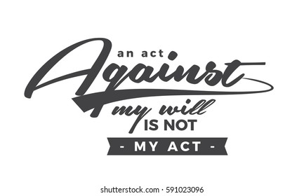 An act against my will is not my act. motivation quote